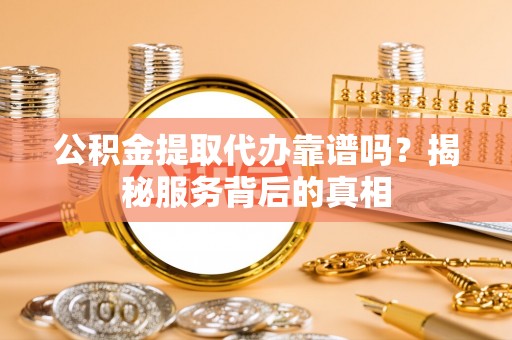 大悟公积金提取代办靠谱吗？揭秘服务背后的真相