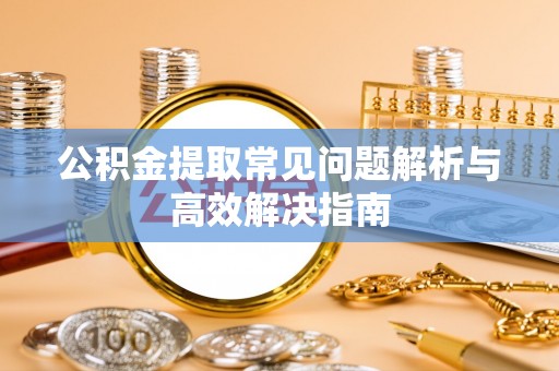 大悟公积金提取常见问题解析与高效解决指南