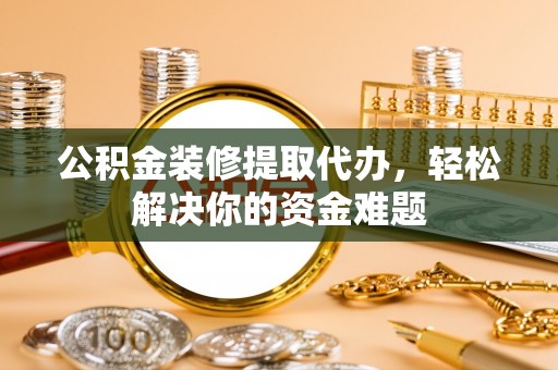 大悟公积金装修提取代办，轻松解决你的资金难题