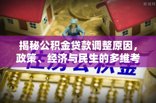 大悟揭秘公积金贷款调整原因，政策、经济与民生的多维考量