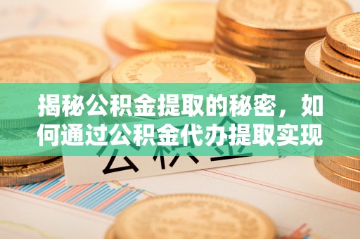 大悟揭秘公积金提取的秘密，如何通过公积金代办提取实现财务自由