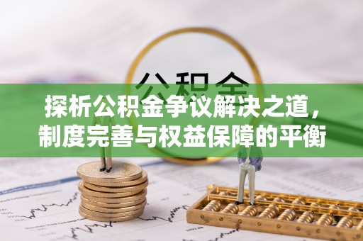 大悟探析公积金争议解决之道，制度完善与权益保障的平衡点