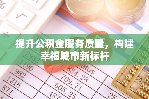 大悟提升公积金服务质量，构建幸福城市新标杆