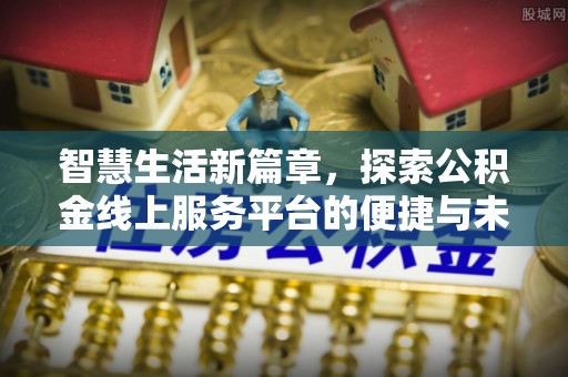 大悟智慧生活新篇章，探索公积金线上服务平台的便捷与未来