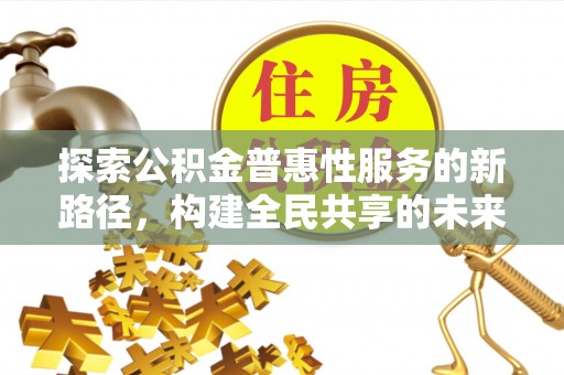 大悟探索公积金普惠性服务的新路径，构建全民共享的未来