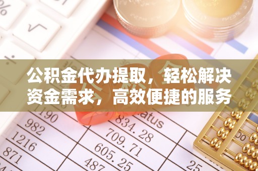 大悟公积金代办提取，轻松解决资金需求，高效便捷的服务选择