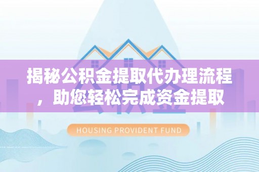 大悟揭秘公积金提取代办理流程，助您轻松完成资金提取