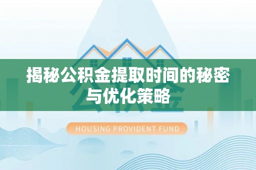 大悟揭秘公积金提取时间的秘密与优化策略