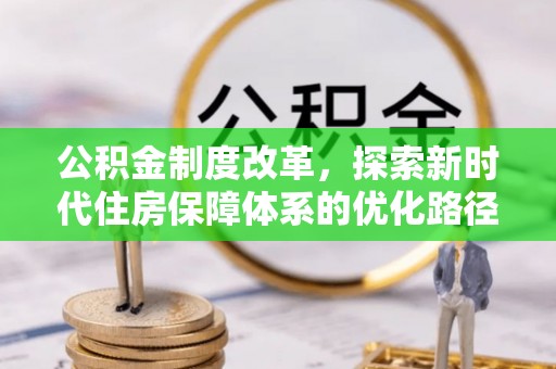 大悟公积金制度改革，探索新时代住房保障体系的优化路径