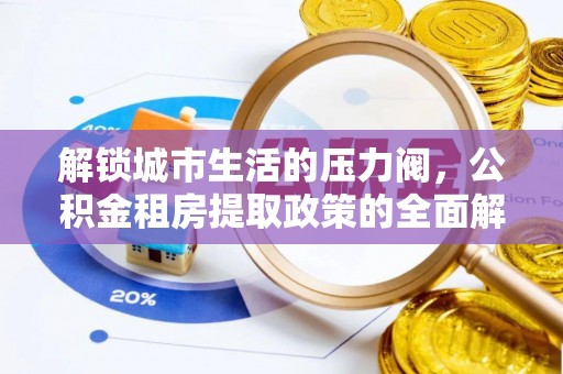 大悟解锁城市生活的压力阀，公积金租房提取政策的全面解析与实践指南