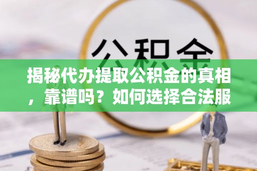 大悟揭秘代办提取公积金的真相，靠谱吗？如何选择合法服务？