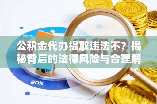 大悟公积金代办提取违法不？揭秘背后的法律风险与合理解决方案