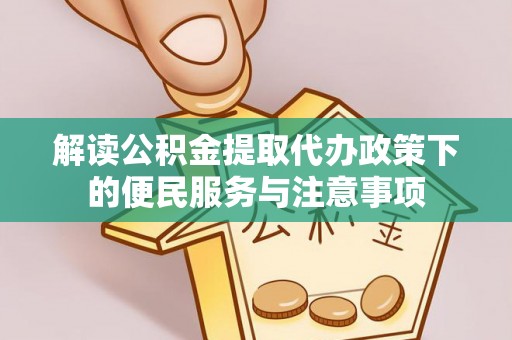 大悟解读公积金提取代办政策下的便民服务与注意事项