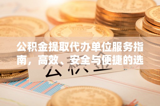 大悟公积金提取代办单位服务指南，高效、安全与便捷的选择