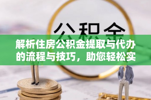 大悟解析住房公积金提取与代办的流程与技巧，助您轻松实现资金流动