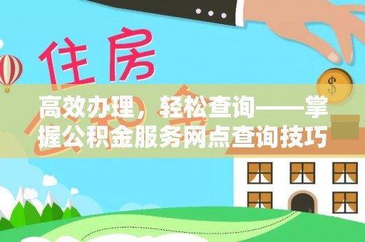 大悟高效办理，轻松查询——掌握公积金服务网点查询技巧