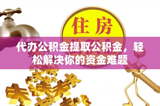 大悟代办公积金提取公积金，轻松解决你的资金难题