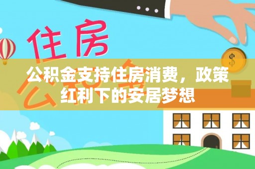 大悟公积金支持住房消费，政策红利下的安居梦想