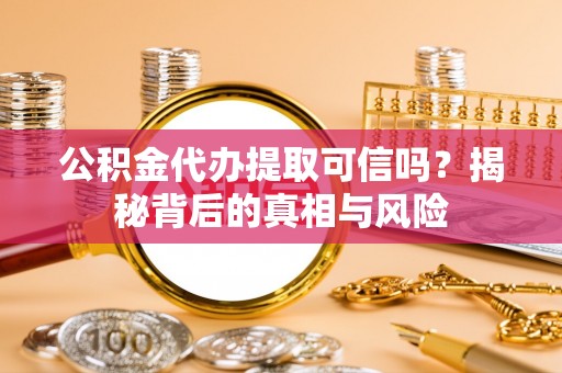 大悟公积金代办提取可信吗？揭秘背后的真相与风险
