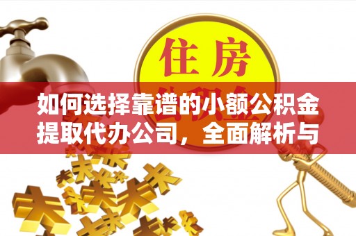 大悟如何选择靠谱的小额公积金提取代办公司，全面解析与实用指南