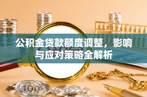 大悟公积金贷款额度调整，影响与应对策略全解析
