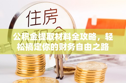 大悟公积金提取材料全攻略，轻松搞定你的财务自由之路