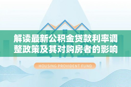 大悟解读最新公积金贷款利率调整政策及其对购房者的影响