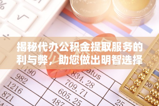 大悟揭秘代办公积金提取服务的利与弊，助您做出明智选择