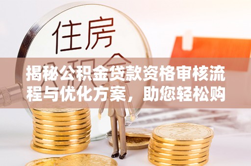 大悟揭秘公积金贷款资格审核流程与优化方案，助您轻松购房
