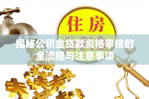 大悟揭秘公积金贷款资格审核的全流程与注意事项