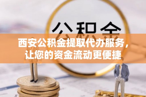 大悟西安公积金提取代办服务，让您的资金流动更便捷