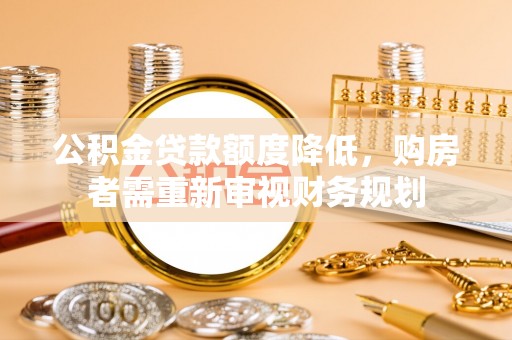大悟公积金贷款额度降低，购房者需重新审视财务规划