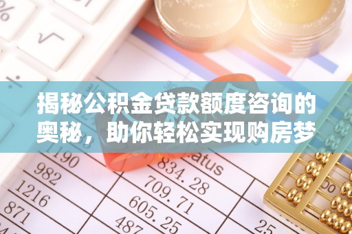 大悟揭秘公积金贷款额度咨询的奥秘，助你轻松实现购房梦想