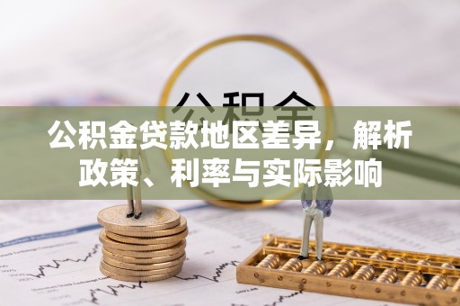 大悟公积金贷款地区差异，解析政策、利率与实际影响