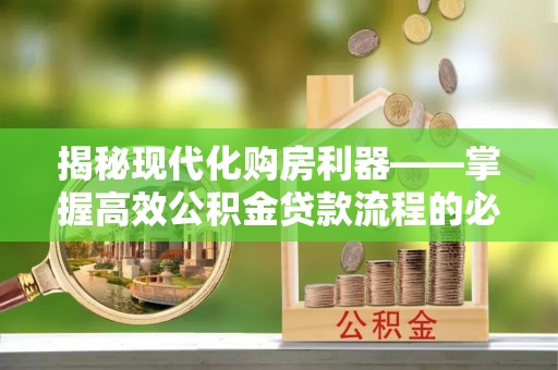 大悟揭秘现代化购房利器——掌握高效公积金贷款流程的必备指南