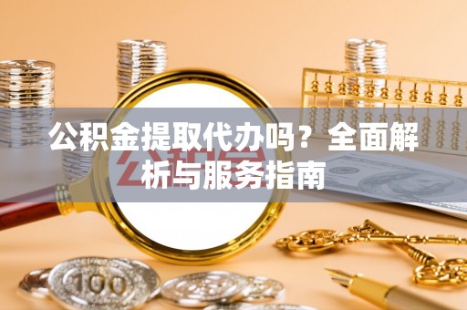 大悟公积金提取代办吗？全面解析与服务指南