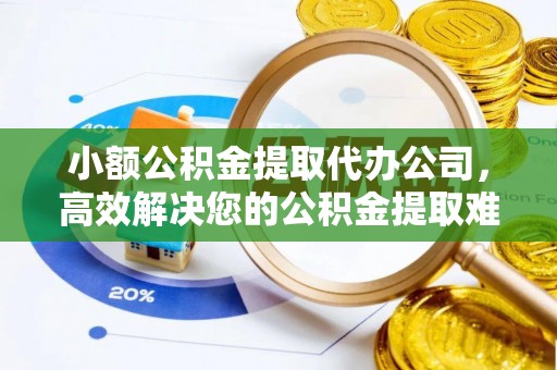 大悟小额公积金提取代办公司，高效解决您的公积金提取难题