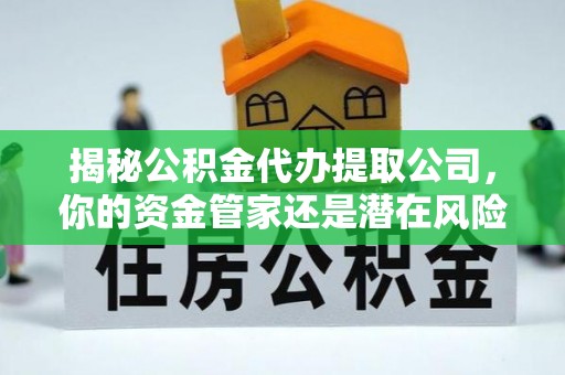 大悟揭秘公积金代办提取公司，你的资金管家还是潜在风险？