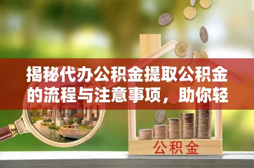 大悟揭秘代办公积金提取公积金的流程与注意事项，助你轻松拿回属于你的钱