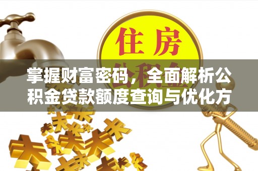 大悟掌握财富密码，全面解析公积金贷款额度查询与优化方案