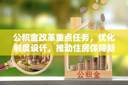 大悟公积金改革重点任务，优化制度设计，推动住房保障新发展