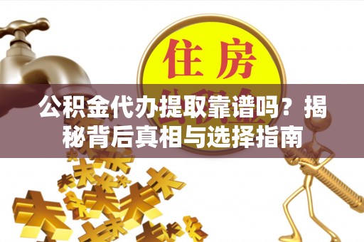 大悟公积金代办提取靠谱吗？揭秘背后真相与选择指南