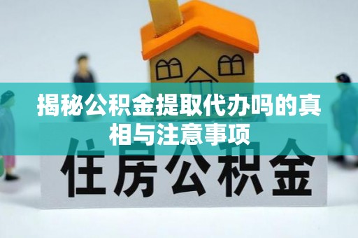 大悟揭秘公积金提取代办吗的真相与注意事项