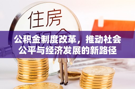 大悟公积金制度改革，推动社会公平与经济发展的新路径