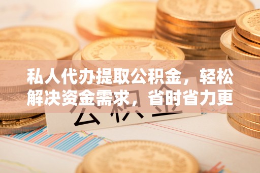 大悟私人代办提取公积金，轻松解决资金需求，省时省力更高效