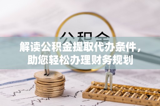 大悟解读公积金提取代办条件，助您轻松办理财务规划