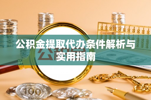 大悟公积金提取代办条件解析与实用指南