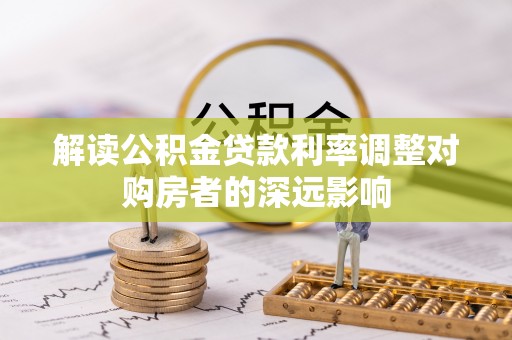 大悟解读公积金贷款利率调整对购房者的深远影响