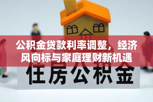 大悟公积金贷款利率调整，经济风向标与家庭理财新机遇