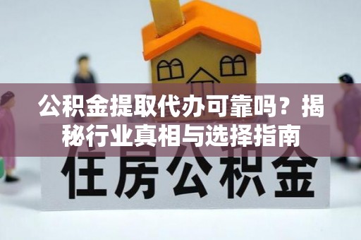 大悟公积金提取代办可靠吗？揭秘行业真相与选择指南